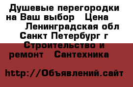 Душевые перегородки на Ваш выбор › Цена ­ 3 999 - Ленинградская обл., Санкт-Петербург г. Строительство и ремонт » Сантехника   